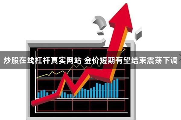 炒股在线杠杆真实网站 金价短期有望结束震荡下调