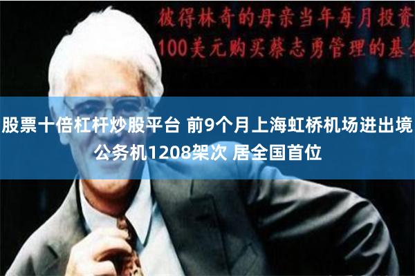 股票十倍杠杆炒股平台 前9个月上海虹桥机场进出境公务机1208架次 居全国首位