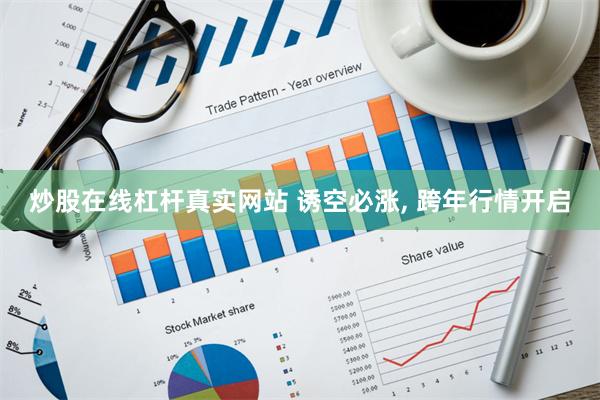 炒股在线杠杆真实网站 诱空必涨, 跨年行情开启