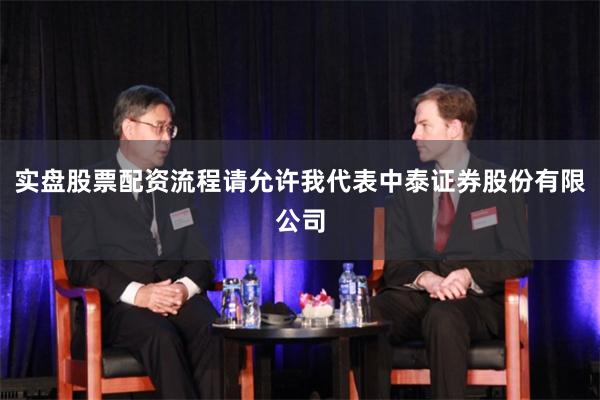 实盘股票配资流程请允许我代表中泰证券股份有限公司