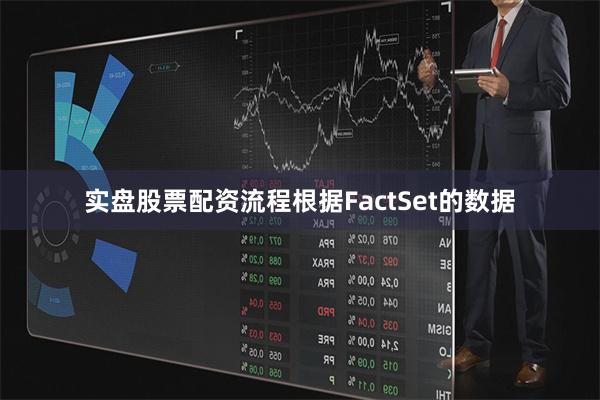 实盘股票配资流程根据FactSet的数据