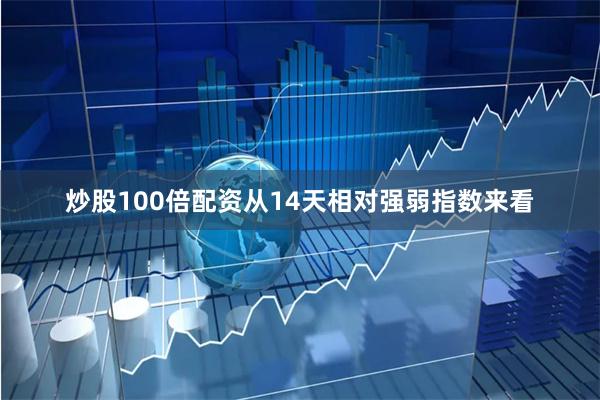 炒股100倍配资从14天相对强弱指数来看