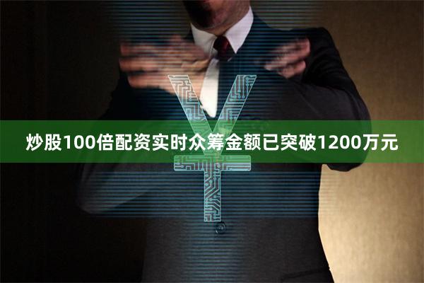 炒股100倍配资实时众筹金额已突破1200万元