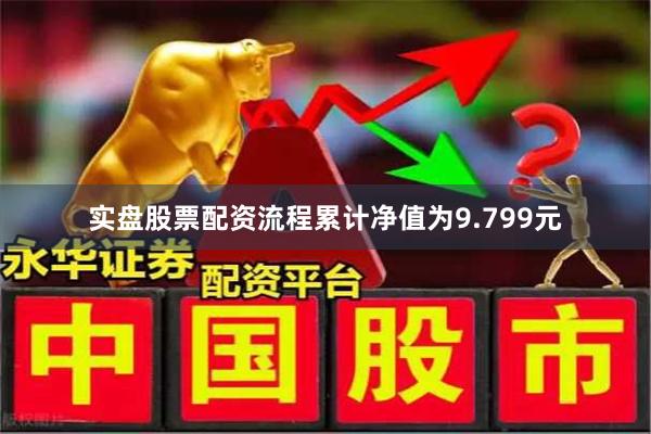 实盘股票配资流程累计净值为9.799元