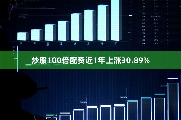 炒股100倍配资近1年上涨30.89%