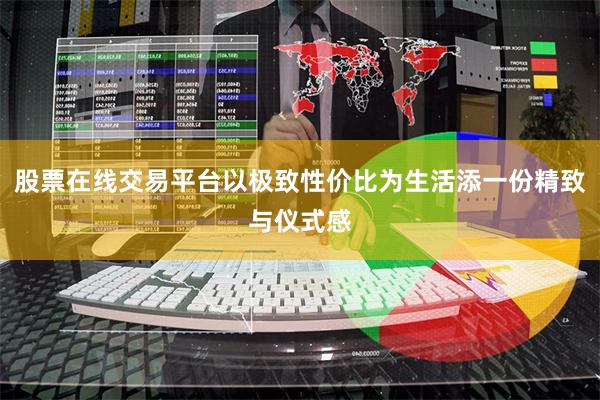 股票在线交易平台以极致性价比为生活添一份精致与仪式感