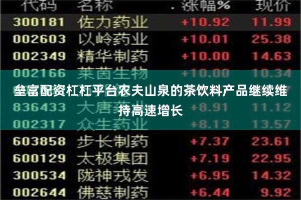垒富配资杠杠平台　　农夫山泉的茶饮料产品继续维持高速增长