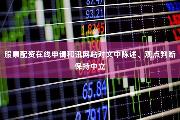 股票配资在线申请和讯网站对文中陈述、观点判断保持中立