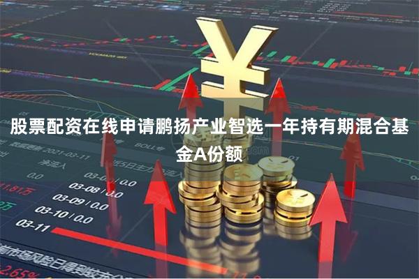 股票配资在线申请鹏扬产业智选一年持有期混合基金A份额