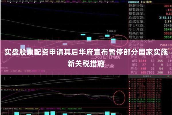 实盘股票配资申请其后华府宣布暂停部分国家实施新关税措施
