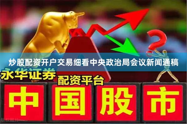 炒股配资开户交易细看中央政治局会议新闻通稿