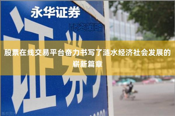 股票在线交易平台奋力书写了涟水经济社会发展的崭新篇章