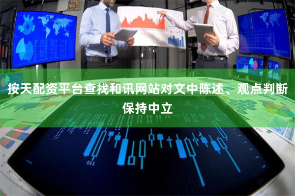 按天配资平台查找和讯网站对文中陈述、观点判断保持中立