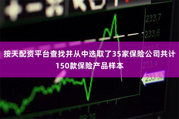 按天配资平台查找并从中选取了35家保险公司共计150款保险产品样本