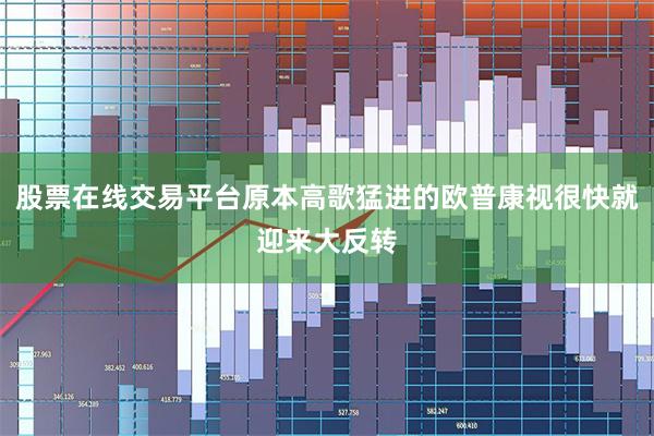 股票在线交易平台原本高歌猛进的欧普康视很快就迎来大反转