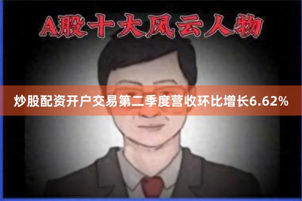 炒股配资开户交易第二季度营收环比增长6.62%