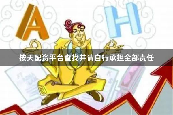 按天配资平台查找并请自行承担全部责任