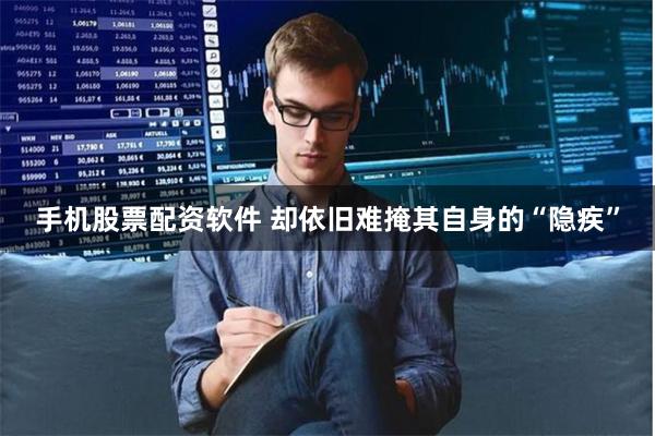手机股票配资软件 却依旧难掩其自身的“隐疾”