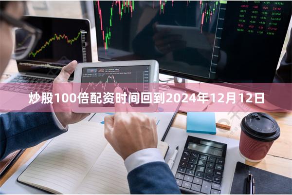 炒股100倍配资时间回到2024年12月12日