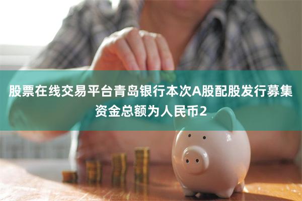 股票在线交易平台青岛银行本次A股配股发行募集资金总额为人民币2