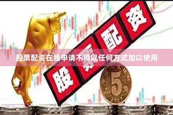 股票配资在线申请不得以任何方式加以使用
