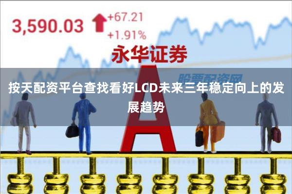 按天配资平台查找看好LCD未来三年稳定向上的发展趋势
