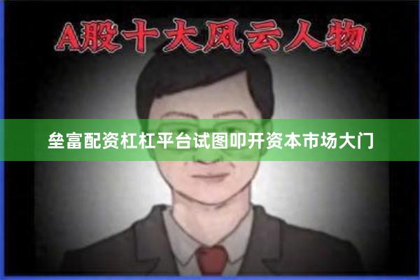 垒富配资杠杠平台试图叩开资本市场大门