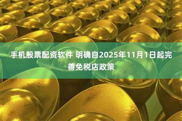 手机股票配资软件 明确自2025年11月1日起完善免税店政策