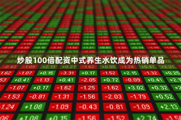 炒股100倍配资中式养生水饮成为热销单品