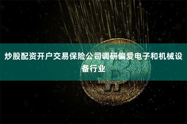 炒股配资开户交易保险公司调研偏爱电子和机械设备行业