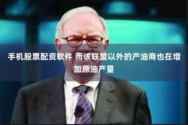 手机股票配资软件 而该联盟以外的产油商也在增加原油产量